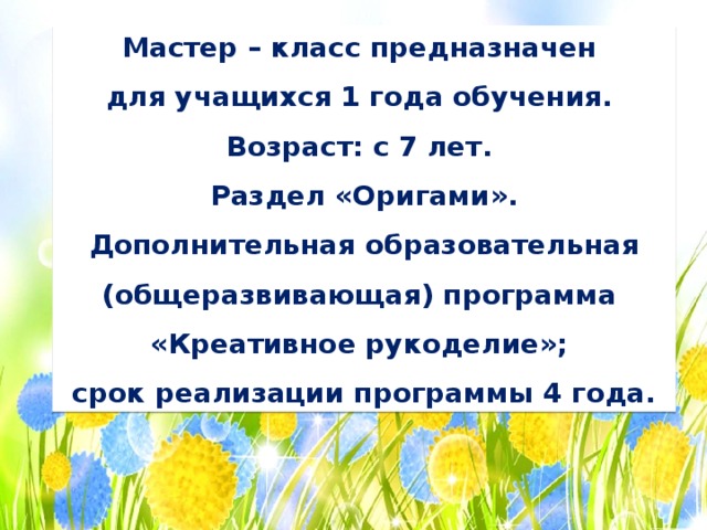 Мастер – класс предназначен для учащихся 1 года обучения. Возраст: с 7 лет. Раздел «Оригами». Дополнительная образовательная (общеразвивающая) программа «Креативное рукоделие»; срок реализации программы 4 года. 