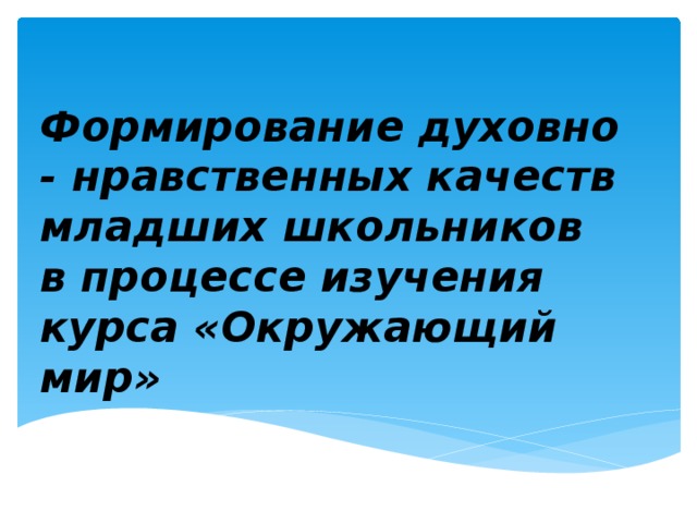 Формирование духовно - нравственных качеств младших школьников в процессе изучения курса «Окружающий мир» 