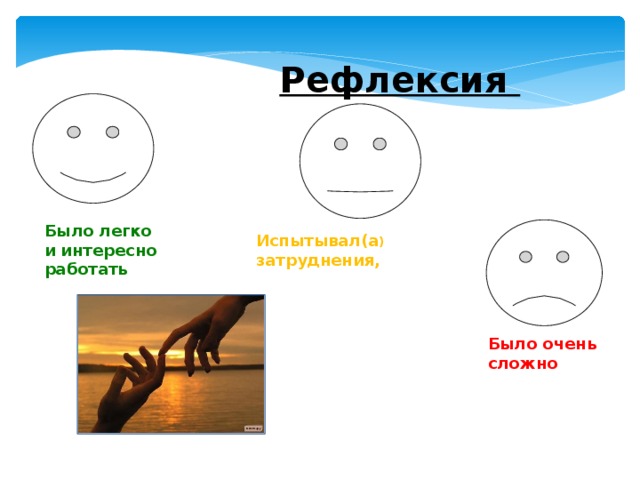 Рефлексия Было легко и интересно работать Испытывал(а ) затруднения, Было очень сложно 