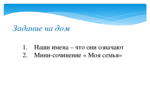 Задание на дом 1. Наши имена – что они означают 2. Мини-сочинение « Моя семья» 