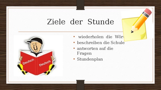Ziele der Stunde  wiederholen die Wörter beschreiben die Schule antworten auf die Fragen Stundenplan 