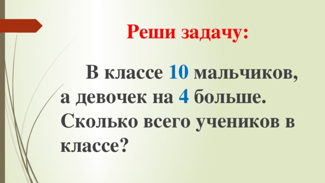 Реши задачу:  В классе 10 мальчиков, а девочек на 4 больше. Сколько всего учеников в классе? 