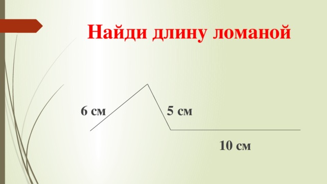 Найди длину ломаной  6 см 5 см   10 см 