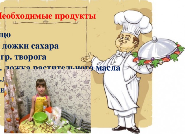 Необходимые продукты 1 яйцо 2ст. ложки сахара 500 гр. творога 1 ст. ложка растительного масла 5 ст.ложек муки Ванильный сахар  