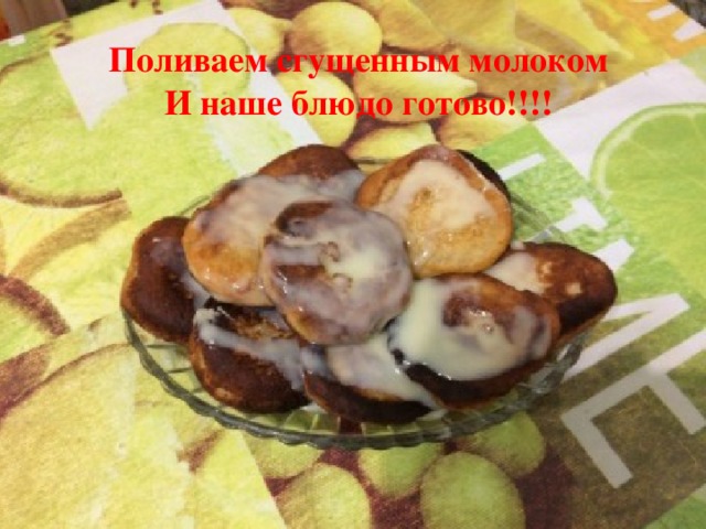 Поливаем сгущенным молоком И наше блюдо готово!!!! 