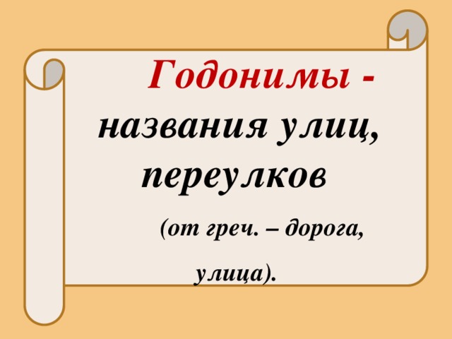    Годонимы - названия улиц, переулков (от греч. – дорога, улица). 