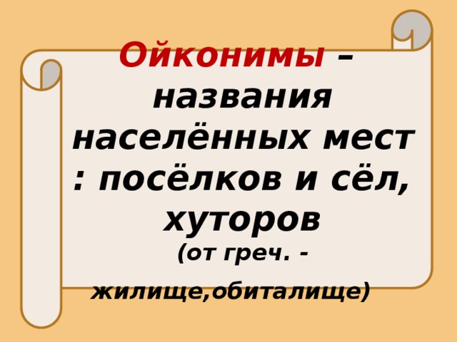  Ойконимы – названия населённых мест : посёлков и сёл, хуторов (от греч. - жилище,обиталище)    
