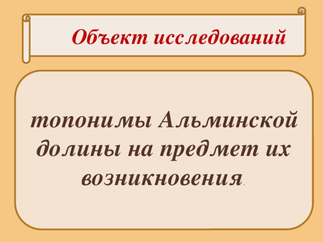 Объект исследований  топонимы Альминской долины на предмет их возникновения . 