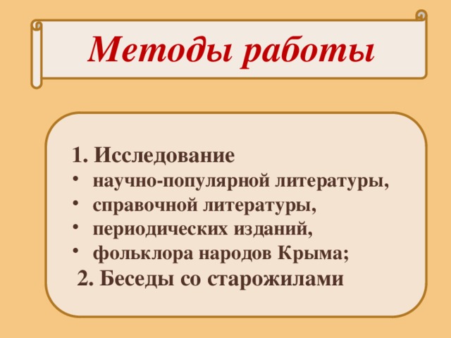  Методы работы  1. Исследование  научно-популярной литературы,  справочной литературы,  периодических изданий,  фольклора народов Крыма;  научно-популярной литературы,  справочной литературы,  периодических изданий,  фольклора народов Крыма;  2. Беседы со старожилами 