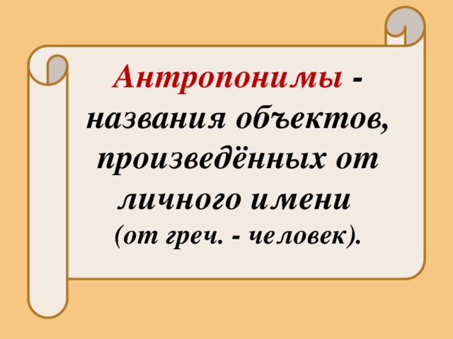  Антропонимы - названия объектов, произведённых от личного имени (от греч. - человек). 