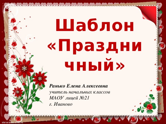 Шаблон «Праздничный» Ранько Елена Алексеевна учитель начальных классов МАОУ лицей №21 г. Иваново