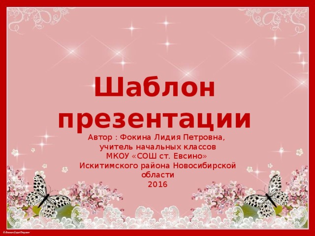 Шаблон презентации Автор : Фокина Лидия Петровна, учитель начальных классов МКОУ «СОШ ст. Евсино» Искитимского района Новосибирской области 2016