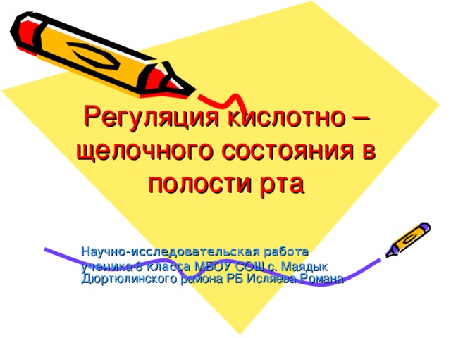 Регуляция кислотно – щелочного состояния в полости рта Науч но-исследовательская работа у чени ка 8 класса МБОУ СОШ с. Маядык Дюртюлинского района РБ Исляева Романа 