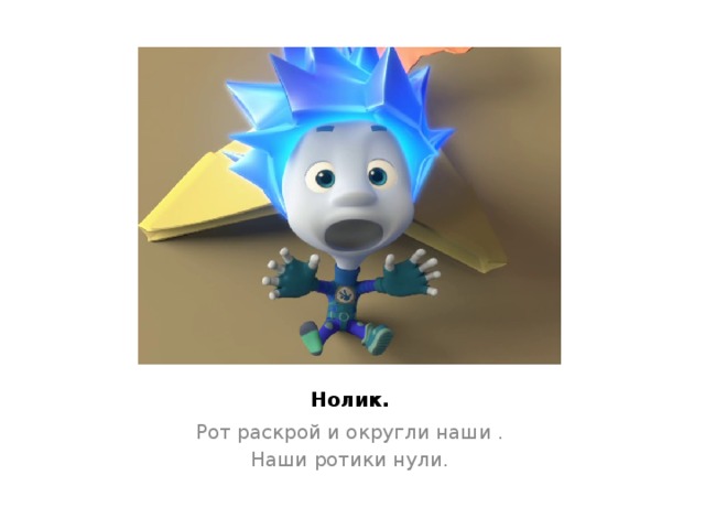 Нолик. Рот раскрой и округли наши . Наши ротики нули. 