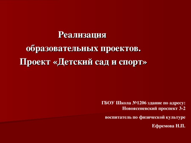 Реализация образовательных проектов. Проект «Детский сад и спорт» ГБОУ Школа №1206 здание по адресу: Новоясеневский проспект 3-2  воспитатель по физической культуре Ефремова Н.П. 