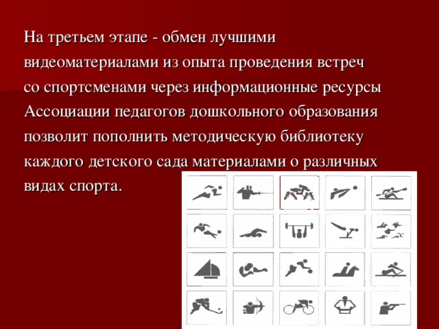 На третьем этапе - обмен лучшими видеоматериалами из опыта проведения встреч со спортсменами через информационные ресурсы Ассоциации педагогов дошкольного образования позволит пополнить методическую библиотеку каждого детского сада материалами о различных видах спорта. 