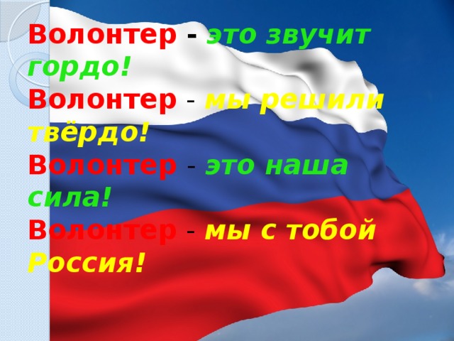 Волонтер -  это звучит гордо!  Волонтер  - мы решили твёрдо!  Волонтер - это наша сила!  Волонтер  - мы с тобой Россия!   