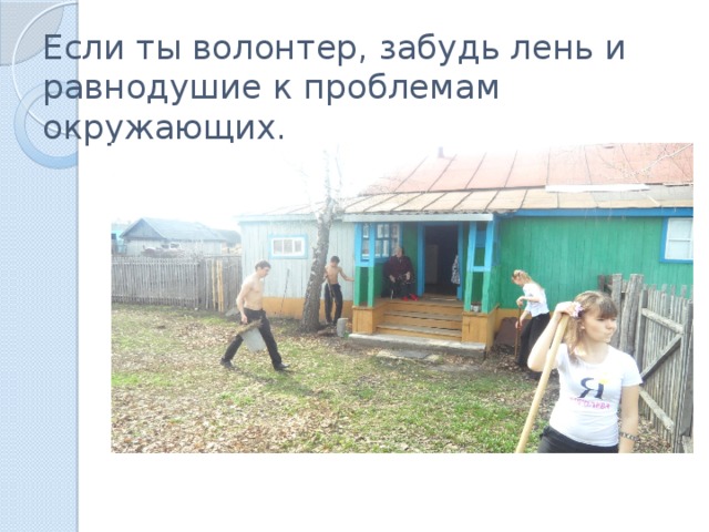 Если ты волонтер, забудь лень и равнодушие к проблемам окружающих. 