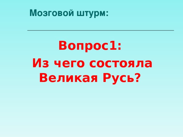 Мозговой штурм:   Вопрос1: Из чего состояла Великая Русь?  