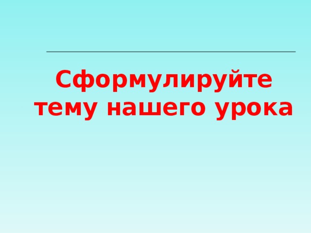Сформулируйте тему нашего урока 