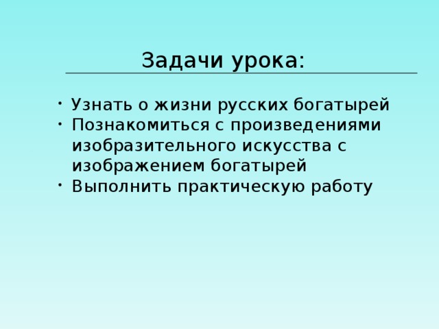 Задачи урока: Узнать о жизни русских богатырей Познакомиться с произведениями изобразительного искусства с изображением богатырей Выполнить практическую работу  