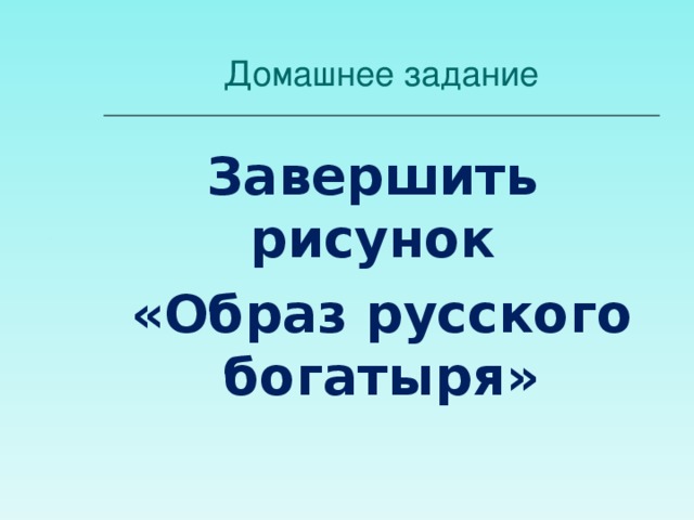 Домашнее задание Завершить рисунок «Образ русского богатыря»  