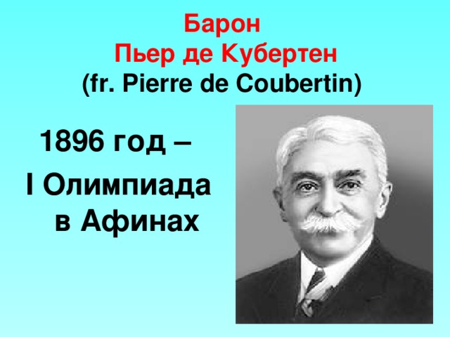 Барон  Пьер де Кубертен  (fr. Pierre de Coubertin)  1896 год – I Олимпиада в Афинах 