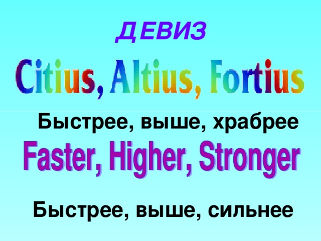ДЕВИЗ Быстрее, выше, храбрее Быстрее, выше, сильнее 