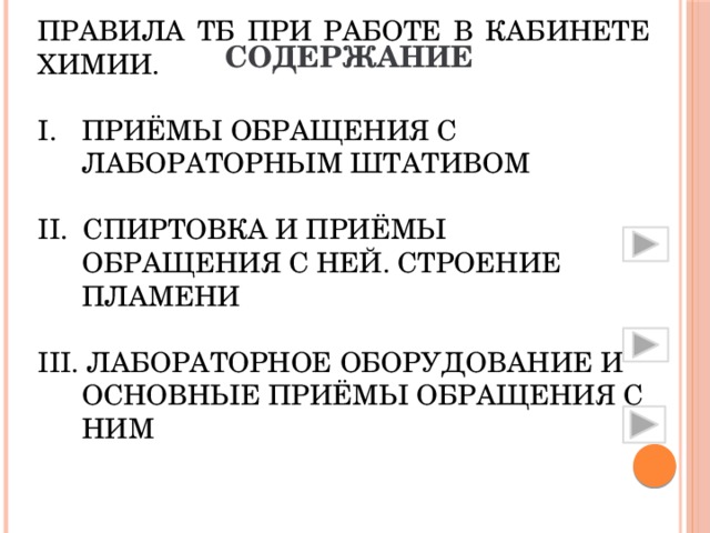 Содержание Правила ТБ при работе в кабинете химии. Приёмы обращения с лабораторным штативом II. Спиртовка и приёмы обращения с ней. Строение пламени III. Лабораторное оборудование и основные приёмы обращения с ним 