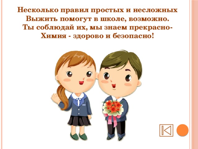 Несколько правил простых и несложных Выжить помогут в школе, возможно. Ты соблюдай их, мы знаем прекрасно- Химия - здорово и безопасно! 