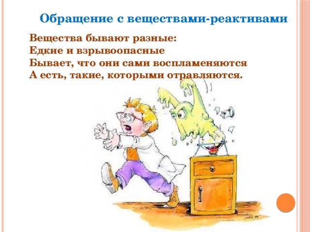 Обращение с веществами-реактивами  Вещества бывают разные: Едкие и взрывоопасные Бывает, что они сами воспламеняются А есть, такие, которыми отравляются. 