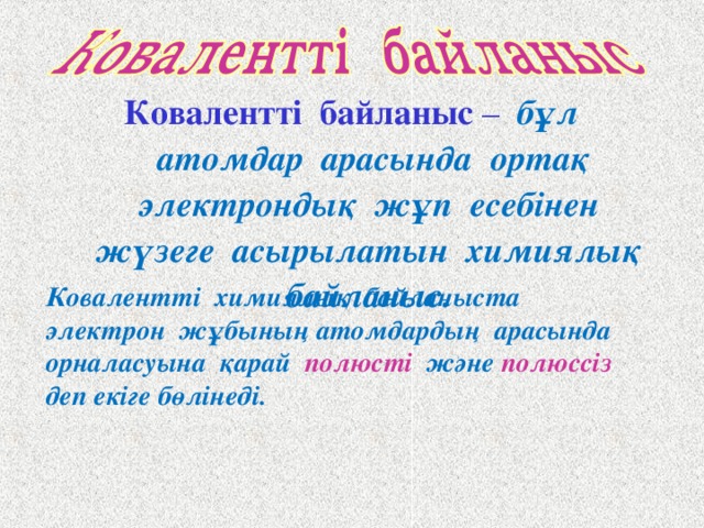 Ковалентті байланыс – бұл атомдар арасында ортақ электрондық жұп есебінен жүзеге асырылатын химиялық байланыс.   Ковалентті химиялық байланыста электрон жұбының атомдардың арасында орналасуына қарай  полюсті  және  полюссіз  деп екіге бөлінеді.  
