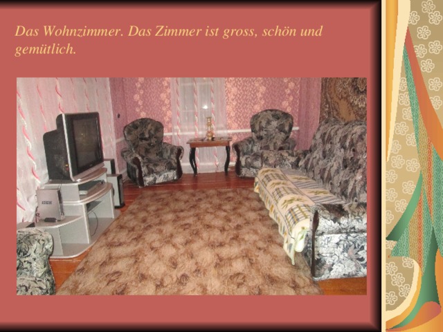 Das Wohnzimmer. Das Zimmer ist gross, sch ö n und gem ü tlich. 