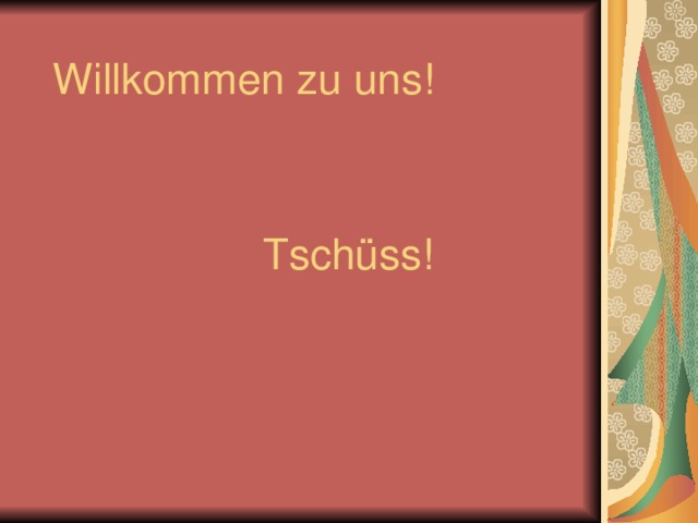  Willkommen zu uns!   Tschüss! 