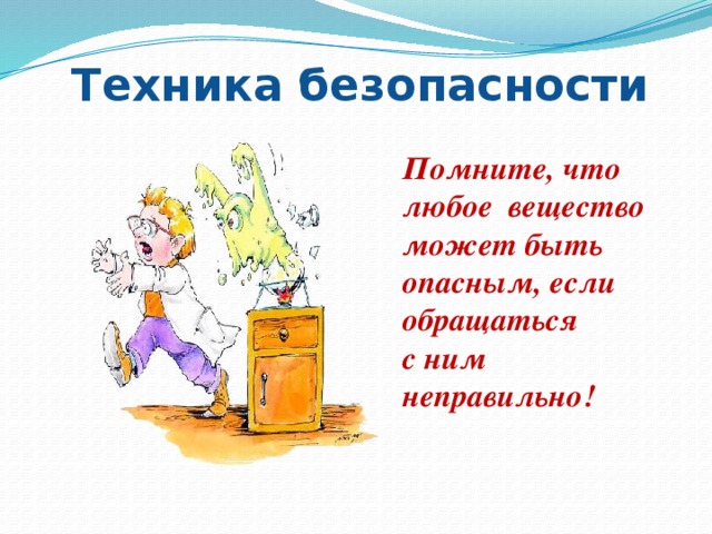Техника безопасности Помните, что любое вещество может быть опасным, если обращаться с ним неправильно! 