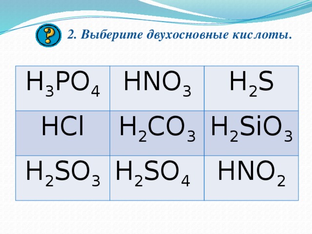 2. Выберите двухосновные кислоты.   H 3 PO 4 HNO 3 HCl H 2 S H 2 CO 3 H 2 SO 3 H 2 SO 4 H 2 SiO 3 HNO 2 