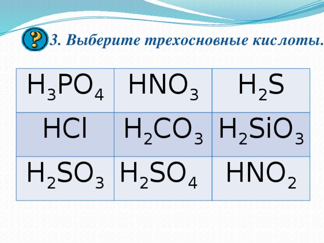 3. Выберите трехосновные кислоты.   H 3 PO 4 HNO 3 HCl H 2 S H 2 CO 3 H 2 SO 3 H 2 SO 4 H 2 SiO 3 HNO 2 