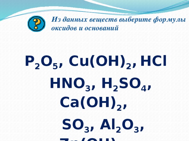 Из данных веществ выберите формулы оксидов и оснований  P 2 O 5 , Cu(OH) 2 ,  HCl  HNO 3 , H 2 SO 4 , Ca(OH) 2 ,  SO 3 , Al 2 O 3 , Zn(OH) 2 . 