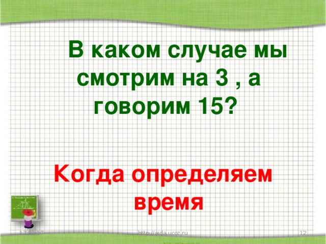 В каком случае мы смотрим на 3 , а говорим 15?   Когда определяем время 17.01.17 http://aida.ucoz.ru