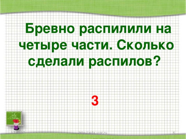 Бревно распилили на четыре части. Сколько сделали распилов?   3 17.01.17  http://aida.ucoz.ru
