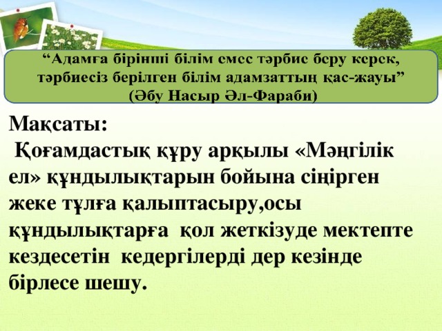 Мақсаты:  Қоғамдастық құру арқылы «Мәңгілік ел» құндылықтарын бойына сіңірген жеке тұлға қалыптасыру,осы құндылықтарға қол жеткізуде мектепте кездесетін кедергілерді дер кезінде бірлесе шешу.  