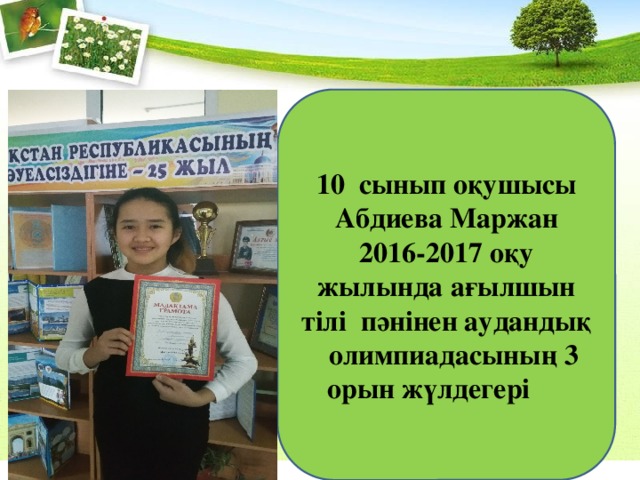 10 сынып оқушысы Абдиева Маржан 2016-2017 оқу жылында ағылшын тілі пәнінен аудандық олимпиадасының 3 орын жүлдегері 