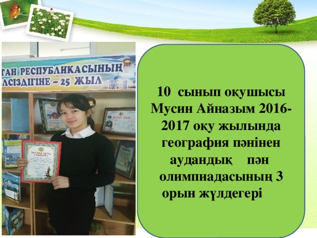 10 сынып оқушысы Мусин Айназым 2016-2017 оқу жылында география пәнінен аудандық пән олимпиадасының 3 орын жүлдегері 