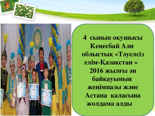 4 сынып оқушысы Кеңесбай Али облыстық «Тәуелсіз елім-Қазақстан » 2016 жылғы ән байқауының жеңімпазы және Астана қаласына жолдама алды 