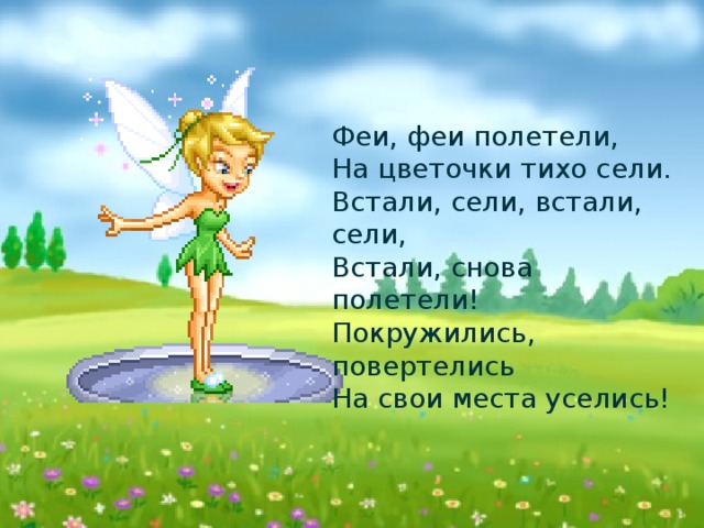 Физминутка! Феи, феи полетели, На цветочки тихо сели. Встали, сели, встали, сели, Встали, снова полетели! Покружились, повертелись На свои места уселись!