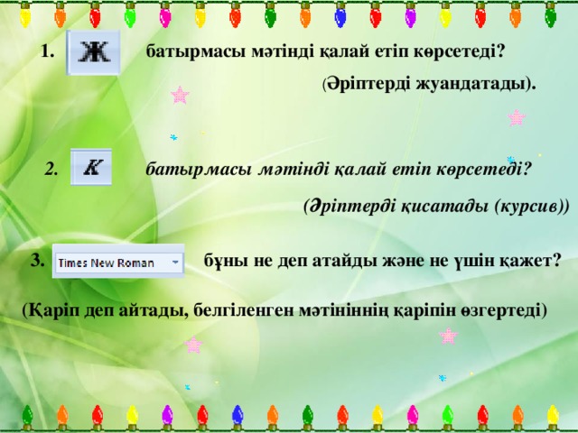 1. батырмасы мәтінді қалай етіп көрсетеді? ( Әріптерді жуандатады).  2. батырмасы мәтінді қалай етіп көрсетеді?  (Әріптерді қисатады (курсив)) 3. бұны не деп атайды және не үшін қажет? (Қаріп деп айтады, белгіленген мәтініннің қаріпін өзгертеді)