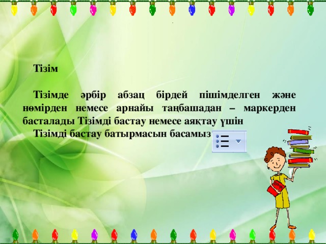 . Тізім  Тізімде әрбір абзац бірдей пішімделген және нөмірден немесе арнайы таңбашадан – маркерден басталады Тізімді бастау немесе аяқтау үшін Тізімді бастау батырмасын басамыз