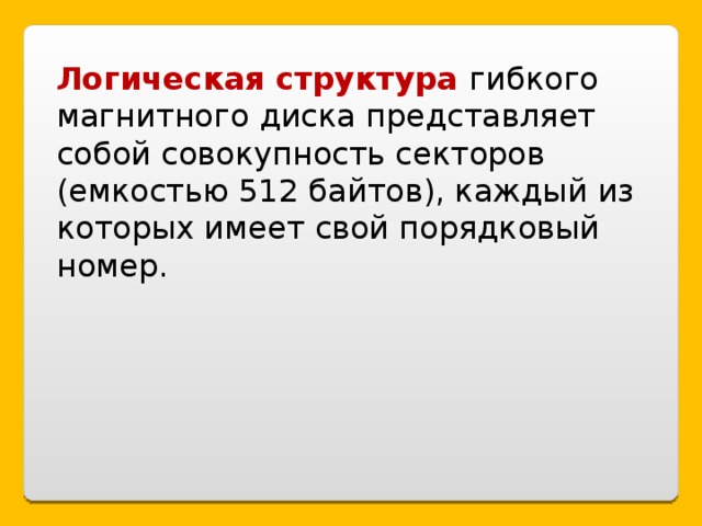 Логическая структура гибкого  магнитного диска представляет собой совокупность секторов (емкостью 512 байтов), каждый из которых имеет свой порядковый номер.