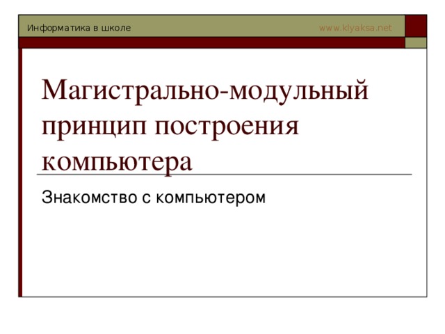 Магистрально-модульный принцип построения компьютера Знакомство с компьютером