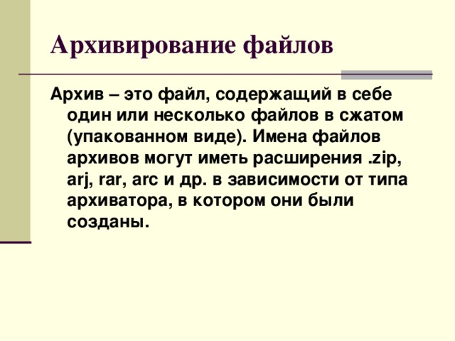 Архивирование файлов Архив – это файл, содержащий в себе один или несколько файлов в сжатом (упакованном виде). Имена файлов архивов могут иметь расширения .zip, arj, rar, arc и др. в зависимости от типа архиватора, в котором они были созданы.